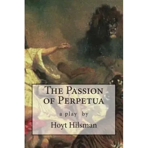 The Passion of Perpetua: a play by Hoyt Hilsman