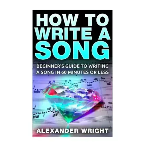 How to Write a Song: Beginner's Guide to Writing a Song in 60 Minutes or Less