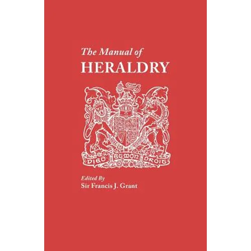 Manual of Heraldry. a Concise Description of the Several Terms Used, and Containg a Dictionary of Every Designation in the Science