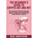 The Beginner's Guide to Crypto Art and NFT: What The New Rich Investor Teach Their Followers About Art and Contemporary Artists, An Unmissable Overvie