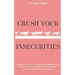 Crush your Insecurities: A radical way to approach modern-aged insecurities, understand them and elevate our self-confidence