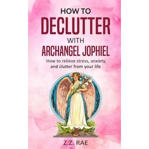 How to Declutter with Archangel Jophiel: How to Relieve Stress, Anxiety, and Clutter From Your Life