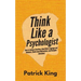 Think Like a Psychologist: How to Analyze Emotions, Read Body Language and Behavior, Understand Motivations, and Decipher Intentions