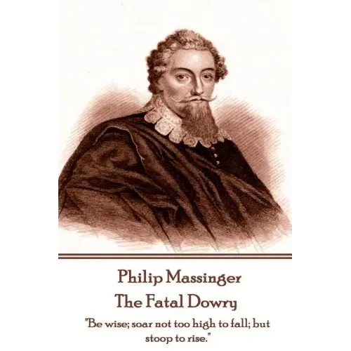 Philip Massinger - The Fatal Dowry: "Be wise; soar not too high to fall; but stoop to rise."