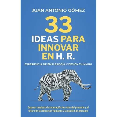 33 Ideas Para Innovar En Hr, Experiencia de Empleado Y Designthinking: Superar Mediante La Innovación Los Retos Futuros de Los Recursos Humanos Y La G