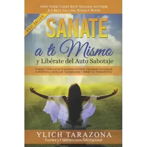 Sanate a Ti Mismo y Libérate del Auto Sabotaje: Aprende a Fortalecer Tú Guerrero Interior, Equilibrar tus Canales Energéticos, Controlar tus Emociones
