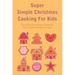 Super Simple Christmas Cooking For Kids: Fun Christmas Recipe Cookbook With Simple Recipes For Kids: How To Make Christmas Cakes At Home