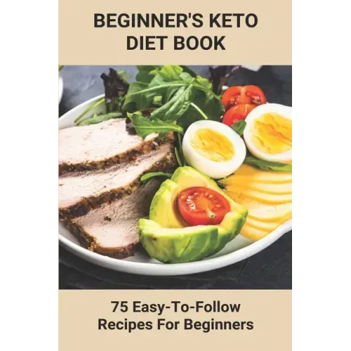 Beginner's Keto Diet Book: 75 Easy-To-Follow Recipes For Beginners: Living The Keto Lifestyle