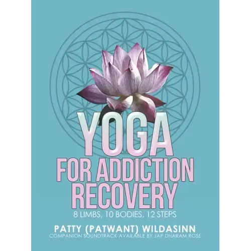 Yoga for Addiction Recovery: 8 Limbs, 10 Bodies, 12 Steps