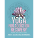 Yoga for Addiction Recovery: 8 Limbs, 10 Bodies, 12 Steps