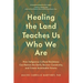 Healing the Land Teaches Us Who We Are: How Indigenous Cultural Resistance Can Restore the Earth, Recover Community, and Create Sustainable Futures