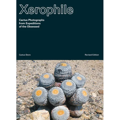 Xerophile, Revised Edition: Cactus Photographs from Expeditions of the Obsessed