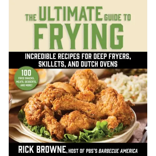 The Ultimate Guide to Frying: Incredible Recipes for Deep Fryers, Skillets, and Dutch Ovens