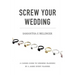Screw Your Wedding: A Candid Guide to Wedding Planning by a Jaded Event Planner