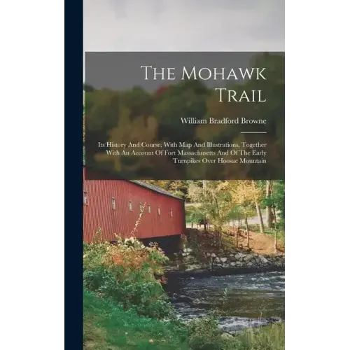 The Mohawk Trail: Its History And Course, With Map And Illustrations, Together With An Account Of Fort Massachusetts And Of The Early Tu