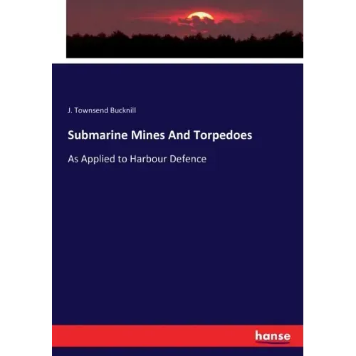 Submarine Mines And Torpedoes: As Applied to Harbour Defence