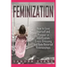Feminization - How to Love Yourself and Prosper in Sissification, Cross-Dressing and Role Reversal Relationships
