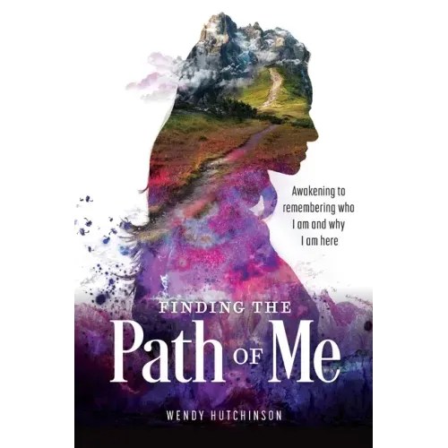 Finding the Path of Me: Awakening to Remembering Who I Am and Why I Am Here