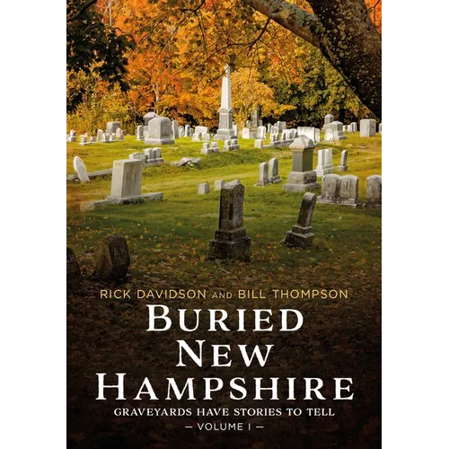 Buried New Hampshire: Graveyards Have Stories to Tell, Volume I