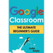 Google Classroom: The Ultimate Beginner's Guide