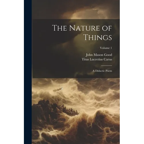 The Nature of Things: A Didactic Poem; Volume 1