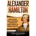 Alexander Hamilton: Una Guía Fascinante Sobre el Padre Fundador Estadounidense Que Escribió la Mayoría de los Documentos Federalistas