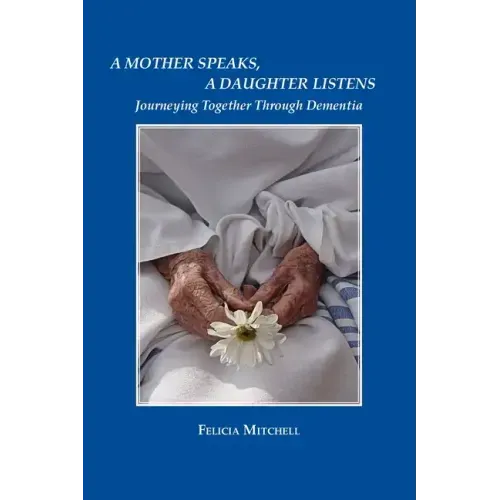 A Mother Speaks, A Daughter Listens: Journeying Together Through Dementia