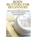 Body Butters For Beginners: Proven Secrets To Making All Natural Body Butters For Rejuvenating And Hydrating Your Skin
