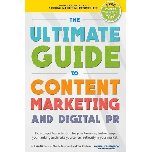 The Ultimate Guide To Content Marketing & Digital PR: How to get attention for your business, turbocharge your ranking and establish yourself as an au
