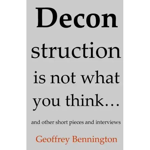Deconstruction Is Not What You Think...: And Other Short Pieces And Interviews