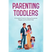 Parenting Toddlers: A Complete Guide for Raising Disciplined, Happier, and Confident Kids