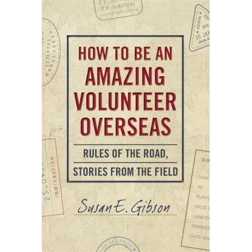 How to Be an Amazing Volunteer Overseas: Rules of the Road, Stories from the Field