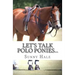 Let's Talk Polo Ponies...: The facts about polo ponies every polo player should know