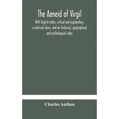 The Aeneid of Virgil. With English notes, critical and explanatory, a metrical clavis, and an historical, geographical and mythological index