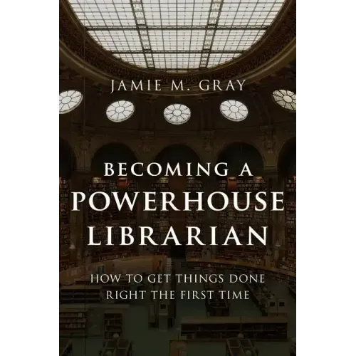 Becoming a Powerhouse Librarian: How to Get Things Done Right the First Time