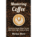 Mastering Coffee: Awaken the Barista Within You and Make Exotic Coffee Drinks at Home