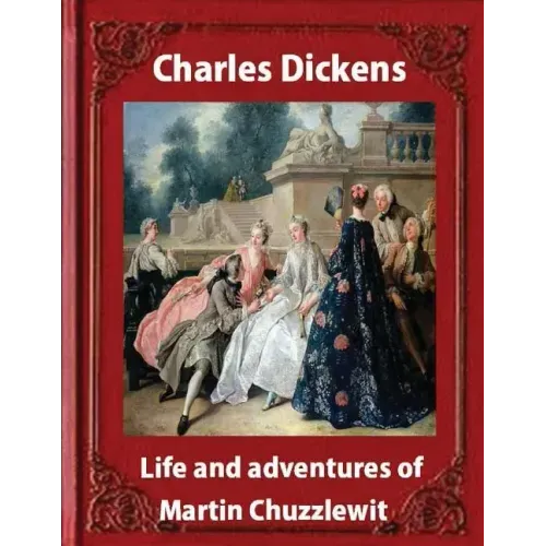 Life and adventures of Martin Chuzzlewit, by Charles Dickens (illustrated): (illustrated)