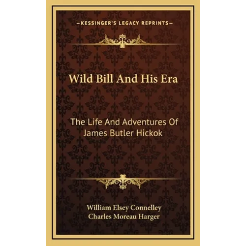 Wild Bill And His Era: The Life And Adventures Of James Butler Hickok