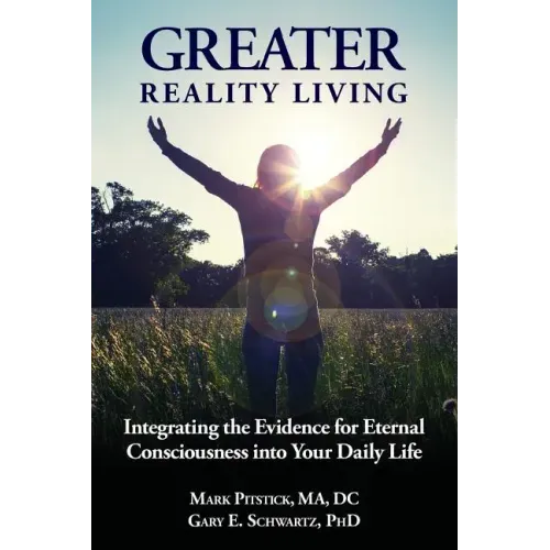 Greater Reality Living, 2nd Edition: Integrating the Evidence for Eternal Consciousness