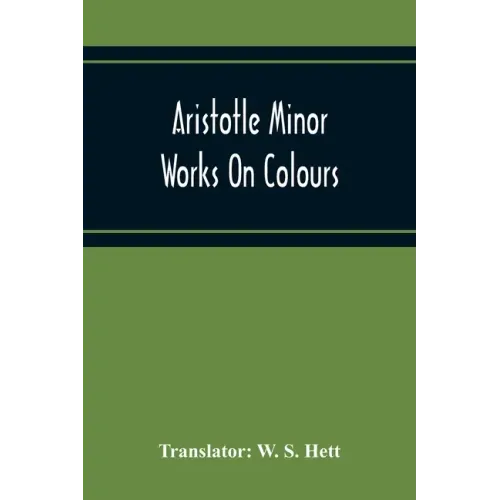 Aristotle Minor Works On Colours - On Things Heard Physiognomics - On Plants - On Marvellous Things Heard - Mechanical Problems - On Indivisible Lines