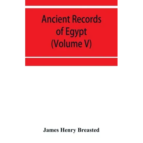 Ancient records of Egypt; historical documents from the earliest times to the Persian conquest (Volume V)
