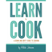 Learn To Cook: A Down and Dirty Guide to Cooking (For People Who Never Learned How)