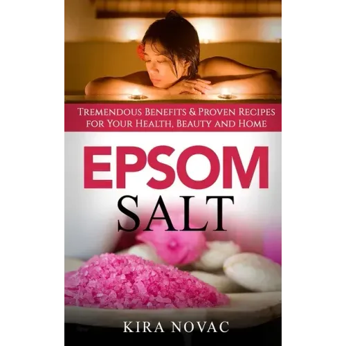 Epsom Salt: Tremendous Benefits & Proven Recipes for Your Health, Beauty and Home