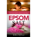 Epsom Salt: Tremendous Benefits & Proven Recipes for Your Health, Beauty and Home