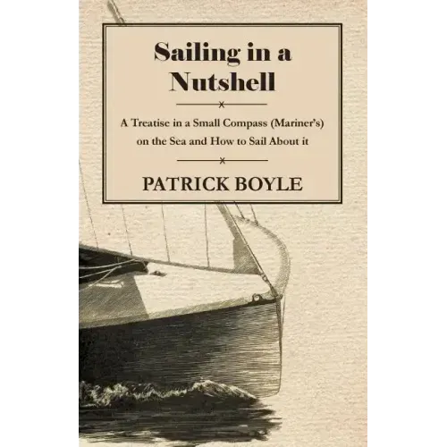 Sailing in a Nutshell - A Treatise in a Small Compass (Mariner's) on the Sea and How to Sail About it