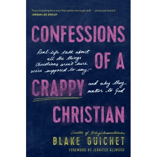 Confessions of a Crappy Christian: Real-Life Talk about All the Things Christians Aren't Sure We're Supposed to Say--And Why They Matter to God