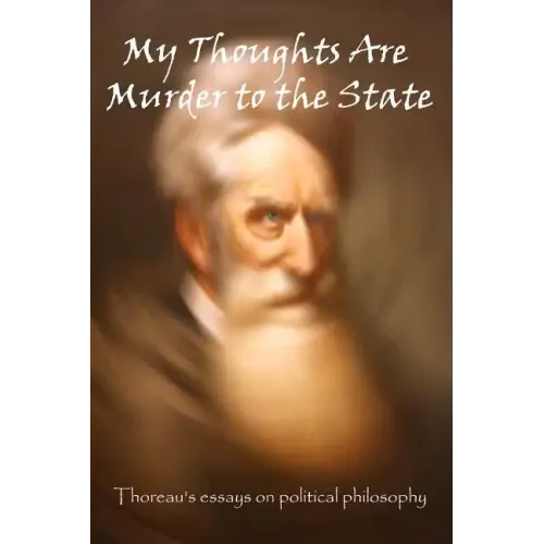 My Thoughts Are Murder To The State: Thoreau's Essays On Political Philosophy