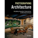 Photographing Architecture: Lighting, Composition, Postproduction and Marketing Techniques