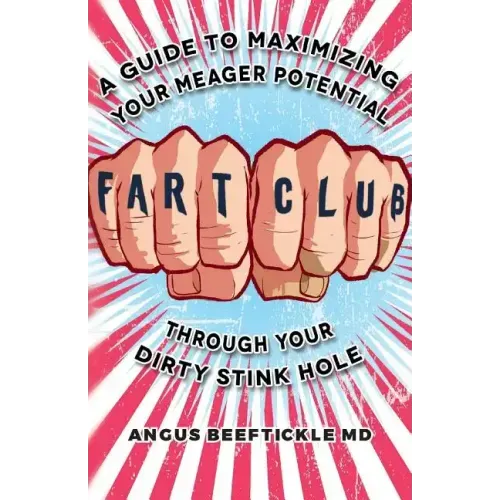 Fart Club: A guide to maximizing your meager potential through your dirty stink hole