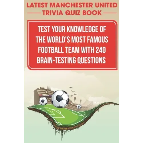 Latest Manchester United Trivia Quiz Book Test Your Knowledge Of The World'S Most Famous Football Team With 240 Brain-testing Questions: Latest Manche